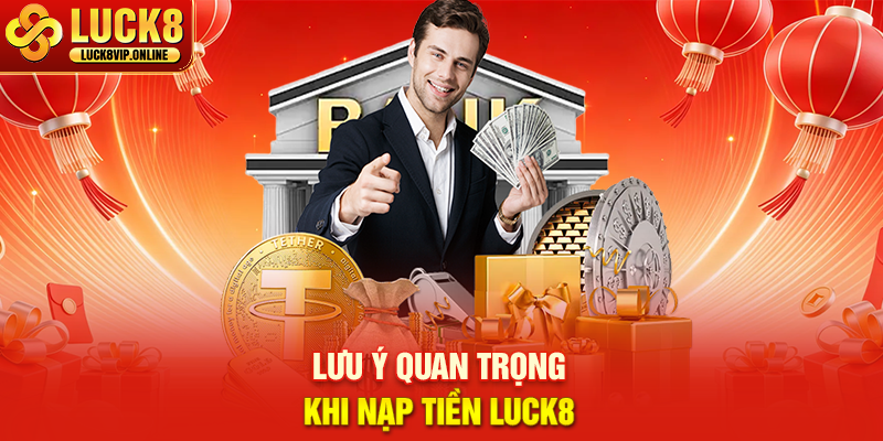 Lưu Ý Quan Trọng Khi Nạp Tiền LUCK8