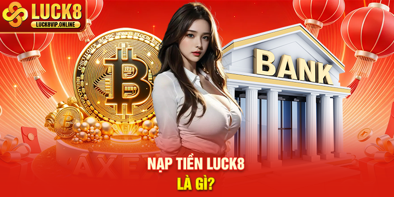 Nạp Tiền LUCK8 Là Gì?