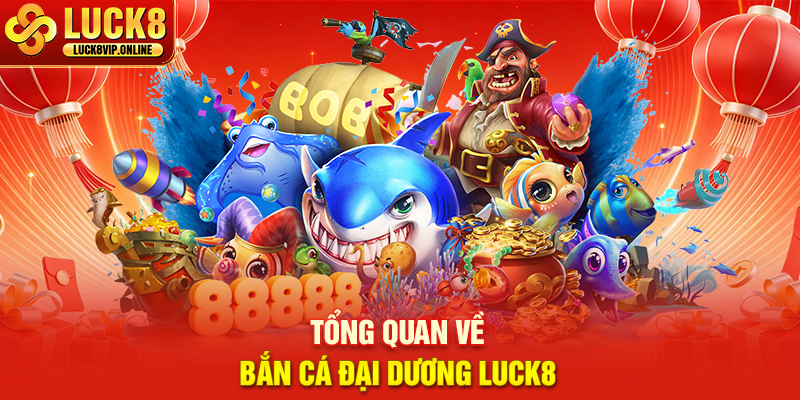 Tổng Quan Về Bắn Cá Đại Dương Luck8