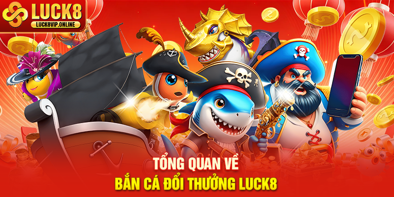 Tổng Quan Về Bắn Cá Đổi Thưởng Luck8