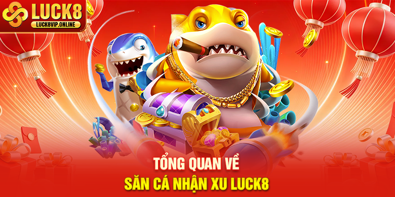 Tổng Quan Về Săn Cá Nhận Xu Luck8