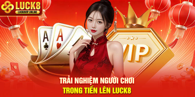 Trải Nghiệm Người Chơi Trong Tiến Lên Luck8