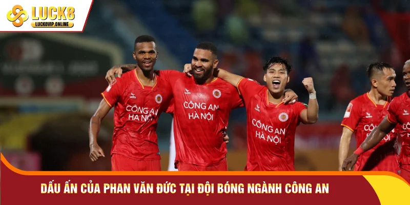 Dấu ấn của Phan Văn Đức tại đội bóng ngành Công An