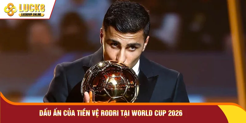 Dấu ấn của tiền vệ Rodri tại World Cup 2026