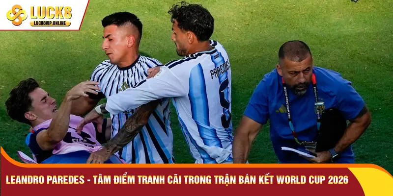 Leandro Paredes - Tâm điểm tranh cãi trong trận bán kết World Cup 2026