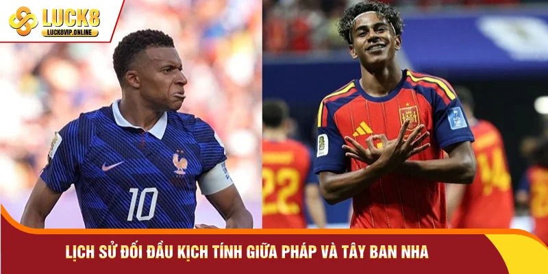 Lịch sử đối đầu kịch tính giữa Pháp và Tây Ban Nha